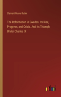 Reformation in Sweden. Its Rise, Progress, and Crisis. And its Triumph Under Charles IX
