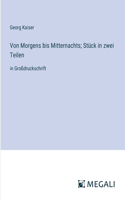 Von Morgens bis Mitternachts; Stück in zwei Teilen