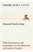 Disputed Handwriting An exhaustive, valuable, and comprehensive work upon one of the most important subjects of to-day. With illustrations and expositions for the detection and study of forgery by handwriting of all kinds