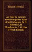 Au clair de la lune; revue en quatre actes et huit tableaux de H. Montreal, H. Blondeau & G. Grisier (French Edition)