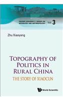 Topography of Politics in Rural China: The Story of Xiaocun: The Story of Xiaocun