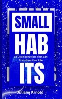 Small Habits: 18 Little Behaviors That Can Transform Your Life
