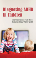 Diagnosing ADHD In Children: Informative And Basis Book To Control Your ADHD Child: How To Manage An Adhd Child