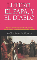 Lutero, El Papa, Y El Diablo: Análisis Psicohistórico de las 95 tesis de Martín Lutero contra la Unidad de las iglesias