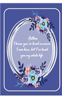 Father I know you've loved me since I was born ...: perfect valentine gift for your DAD - Lined Notebook - best Father ever gifts - gift for Dad birthday - flowers notebook - father valentines day gif