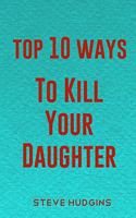 Top 10 Ways To Kill Your Daughter