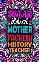 Swear Like A Mother Fucking History Teacher: A Swear Word Coloring Book For Swearing Like A History Teacher Relaxation & Art Therapy - Presents For History Teacher