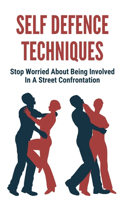 Self Defence Techniques: Stop Worried About Being Involved In A Street Confrontation: The Art Of Self Defence