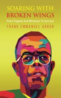 Soaring with Broken Wings: From Tragedy And Blindness To Success