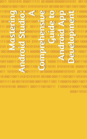 Mastering Android Studio: A Comprehensive Guide to Android App Development