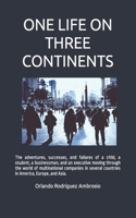 One Life on Three Continents: The adventures, successes and failures of a child, a student, a businessman and an executive moving through the world of multinational companies in 