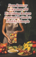 From Runway to Kitchen: 100 Nourishing Recipes Inspired by Gisele's Healthy Lifestyle