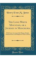 The Long White Mountain, or a Journey in Manchuria: With Some Account of the History, People, Administration, and Religion of That Country (Classic Reprint)