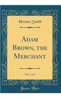 Adam Brown, the Merchant, Vol. 3 of 3 (Classic Reprint)