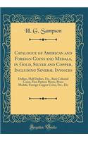 Catalogue of American and Foreign Coins and Medals, in Gold, Silver and Copper, Including Several Invoices: Dollars, Half Dollars, Etc., Rare Colonial Coins, Fine Pattern Pieces, Peace Medals, Foreign Copper Coins, Etc., Etc (Classic Reprint)
