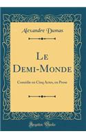 Le Demi-Monde: Comédie en Cinq Actes, en Prose (Classic Reprint)