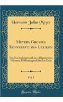 Meyers GroÃ?es Konversations-Lexikon, Vol. 5: Ein Nachschlagewerk Des Allgemeinen Wissens; DifferenzgeschÃ¤fte Bis Erde (Classic Reprint): Ein Nachschlagewerk Des Allgemeinen Wissens; DifferenzgeschÃ¤fte Bis Erde (Classic Reprint)