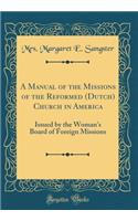 A Manual of the Missions of the Reformed (Dutch) Church in America: Issued by the Woman's Board of Foreign Missions (Classic Reprint)