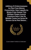 Additions Et Eclaircissemens Au Plan D'une Maison D'association, Dans Laquelle Au Moyen D'une Somme Très Modique Chaque Associé S'assurera Dans L'état De Maladie Toutes Les Sortes De Secours Qu'on Peut Désirer...