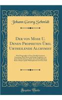 Der Von Mose U. Denen Propheten ï¿½bel Urtheilende Alchymist: Wird Fï¿½rgestellet in Einer Schrifft-Gemï¿½ssen Erweisung, Daï¿½ Moses Und Einige Propheten, Wie Auch David, Salomon, Hiob, Esra Und Dergleichen, Keine Adepti Lapidis Philosophorum Gewe
