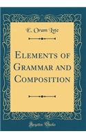 Elements of Grammar and Composition (Classic Reprint)