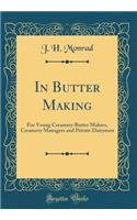 In Butter Making: For Young Creamery Butter Makers, Creamery Managers and Private Dairymen (Classic Reprint)