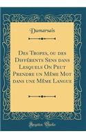 Des Tropes, ou des Différents Sens dans Lesquels On Peut Prendre un Même Mot dans une Même Langue (Classic Reprint)