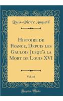 Histoire de France, Depuis Les Gaulois Jusqu'Ã  La Mort de Louis XVI, Vol. 10 (Classic Reprint)