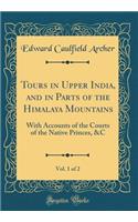 Tours in Upper India, and in Parts of the Himalaya Mountains, Vol. 1 of 2: With Accounts of the Courts of the Native Princes, &c (Classic Reprint)
