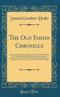 The Old Indian Chronicle: Being a Collection of Exceeding Rare Tracts Written and Published in the Time of King Philip's War, by Persons Residing in the Country; To Which Are Now Added Marginal Notes and Chronicles of the Indians From the Discovery