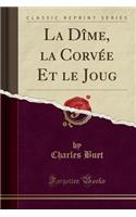 La Dîme, La Corvée Et Le Joug (Classic Reprint)