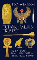 Tutankhamun's Trumpet - Ancient Egypt in 100 Objects from the Boy-King's Tomb