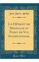 Le Détroit de Magellan au Point de Vue International (Classic Reprint)