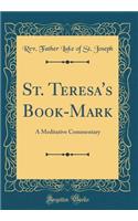 St. Teresa's Book-Mark: A Meditative Commentary (Classic Reprint)