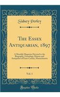 The Essex Antiquarian, 1897, Vol. 1: A Monthly Magazine Devoted to the Biography, Genealogy, History and Antiquities of Essex County, Massachusetts (Classic Reprint)