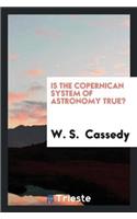 Is the Copernican System of Astronomy True?