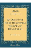 An Ode to the Right Honourable the Earl of Huntingdon (Classic Reprint)