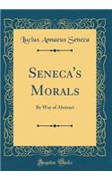 Seneca's Morals: By Way of Abstract (Classic Reprint)