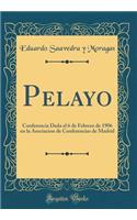 Pelayo: Conferencia Dada el 6 de Febrero de 1906 en la Asociacion de Conferencias de Madrid (Classic Reprint)