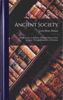 Ancient Society; Or, Researches in the Lines of Human Progress From Savagery, Through Barbarism to Civilization
