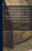 Karl Barth And Christian Unity The Influence Of The Barthian Movement Upon The Churches Of The World