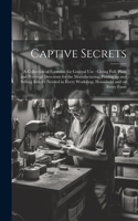 Captive Secrets: A Collection of Formulas for General use: Giving Full, Plain and Practical Directions for the Manufacturing, Putting up and Selling Articles Needed 