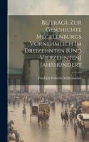 Beiträge Zur Geschichte Mecklenburgs Vornehmlich Im Dreizehnten [Und Vierzehnten] Jahrhundert
