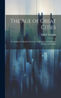 age of Great Cities; or, Modern Civilization Viewed in its Relation to Intelligence, Morals and Religion