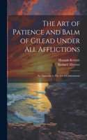 art of Patience and Balm of Gilead Under all Afflictions; an Appendix to The art of Contentment