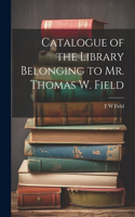 Catalogue of the Library Belonging to Mr. Thomas W. Field