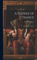 Flower of France; a Story of old Louisiana