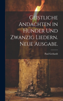 Geistliche Andachten in hunder und zwanzig Liedern. Neue Ausgabe.