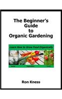 Beginner's Guide to Organic Gardening: Learn How to Grow Food Organically