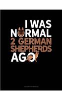 I Was Normal 2 German Shepherds Ago